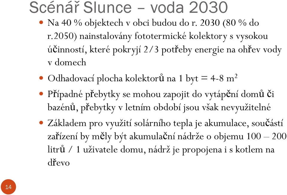 plocha kolektorů na 1 byt = 4-8 m 2 Případné přebytky se mohou zapojit do vytápění domů či bazénů, přebytky v letním období jsou však