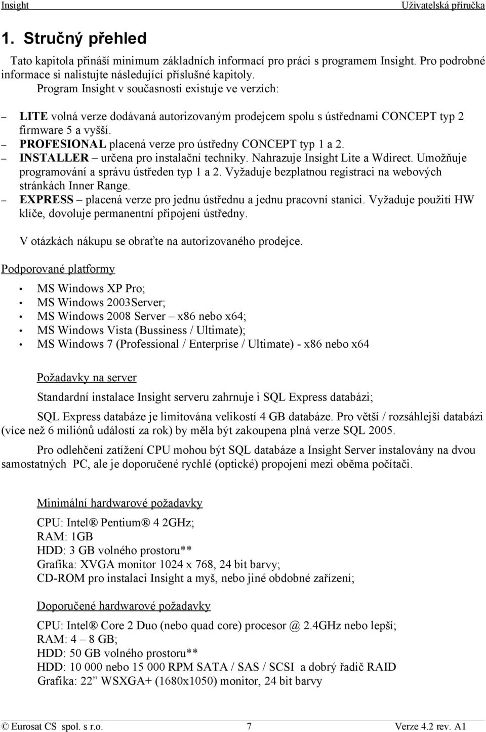 PROFESIONAL placená verze pro ústředny CONCEPT typ 1 a 2. INSTALLER určena pro instalační techniky. Nahrazuje Lite a Wdirect. Umožňuje programování a správu ústředen typ 1 a 2.