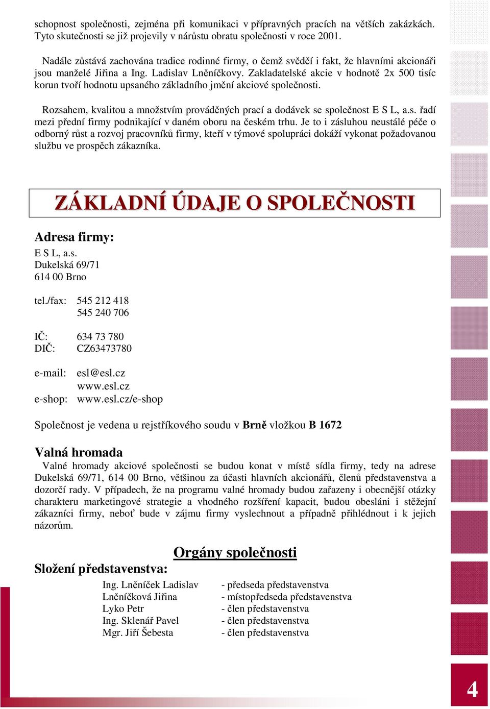 Zakladatelské akcie v hodnotě 2x 500 tisíc korun tvoří hodnotu upsaného základního jmění akciové společnosti. Rozsahem, kvalitou a množstvím prováděných prací a dodávek se společnost E S L, a.s. řadí mezi přední firmy podnikající v daném oboru na českém trhu.