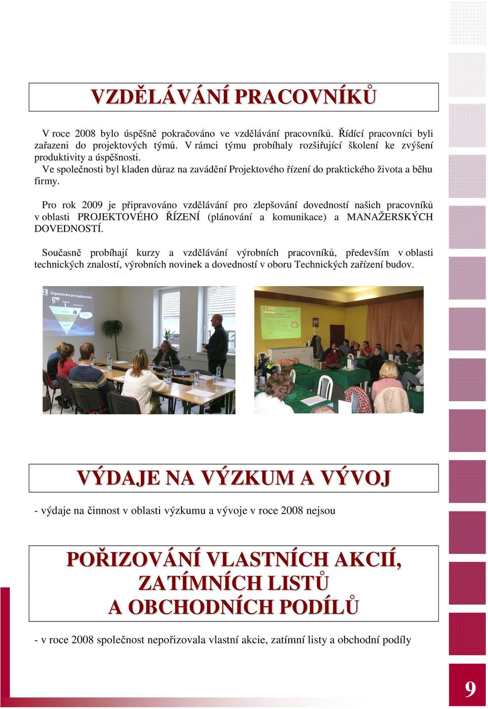 Pro rok 2009 je připravováno vzdělávání pro zlepšování dovedností našich pracovníků v oblasti PROJEKTOVÉHO ŘÍZENÍ (plánování a komunikace) a MANAŽERSKÝCH DOVEDNOSTÍ.