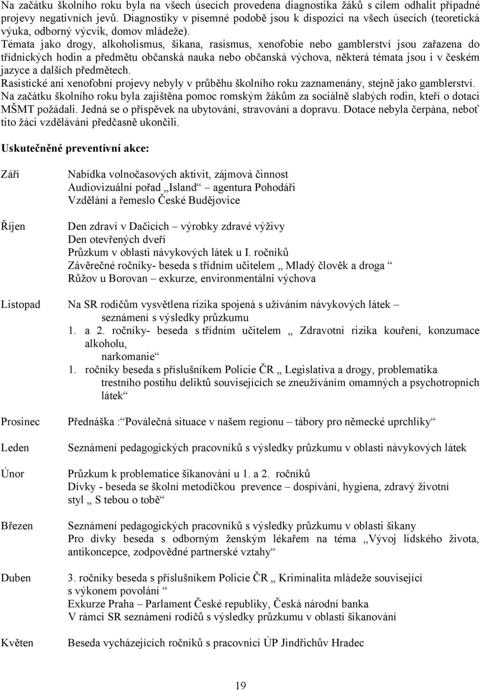 Témata jako drogy, alkoholismus, šikana, rasismus, xenofobie nebo gamblerství jsou zařazena do třídnických hodin a předmětu občanská nauka nebo občanská výchova, některá témata jsou i v českém jazyce