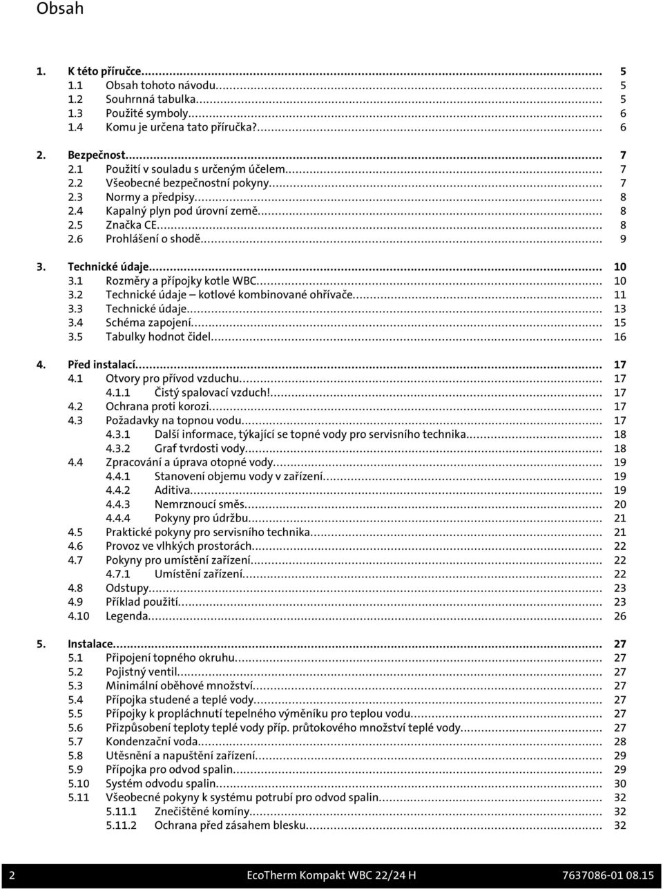 Technické údaje... 10 3.1 Rozměry a přípojky kotle WBC... 10 3.2 Technické údaje kotlové kombinované ohřívače... 11 3.3 Technické údaje... 13 3.4 Schéma zapojení... 15 3.5 Tabulky hodnot čidel... 16 4.