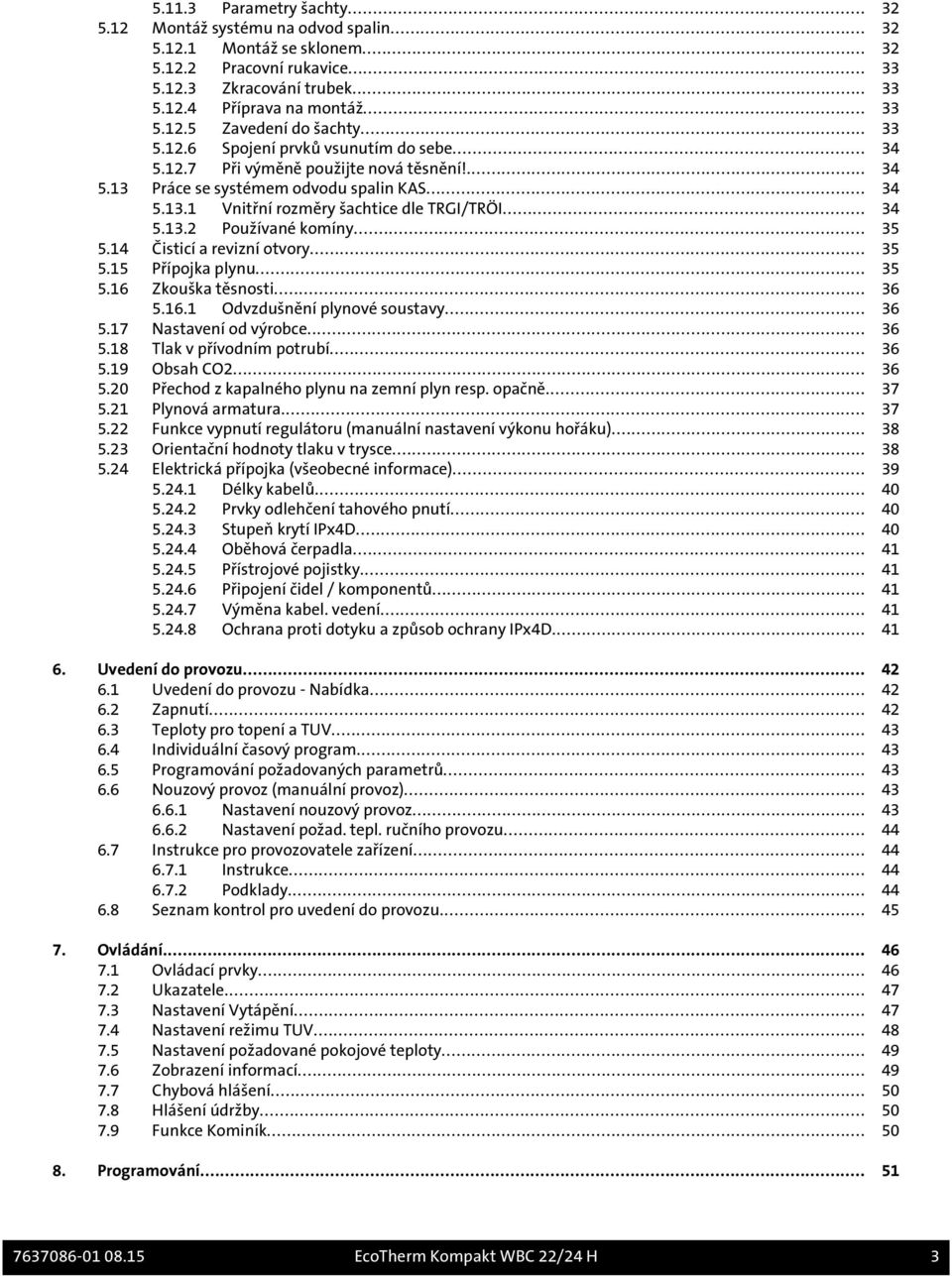 .. 35 5.14 Čisticí a revizní otvory... 35 5.15 Přípojka plynu... 35 5.16 Zkouška těsnosti... 36 5.16.1 Odvzdušnění plynové soustavy... 36 5.17 Nastavení od výrobce... 36 5.18 Tlak v přívodním potrubí.