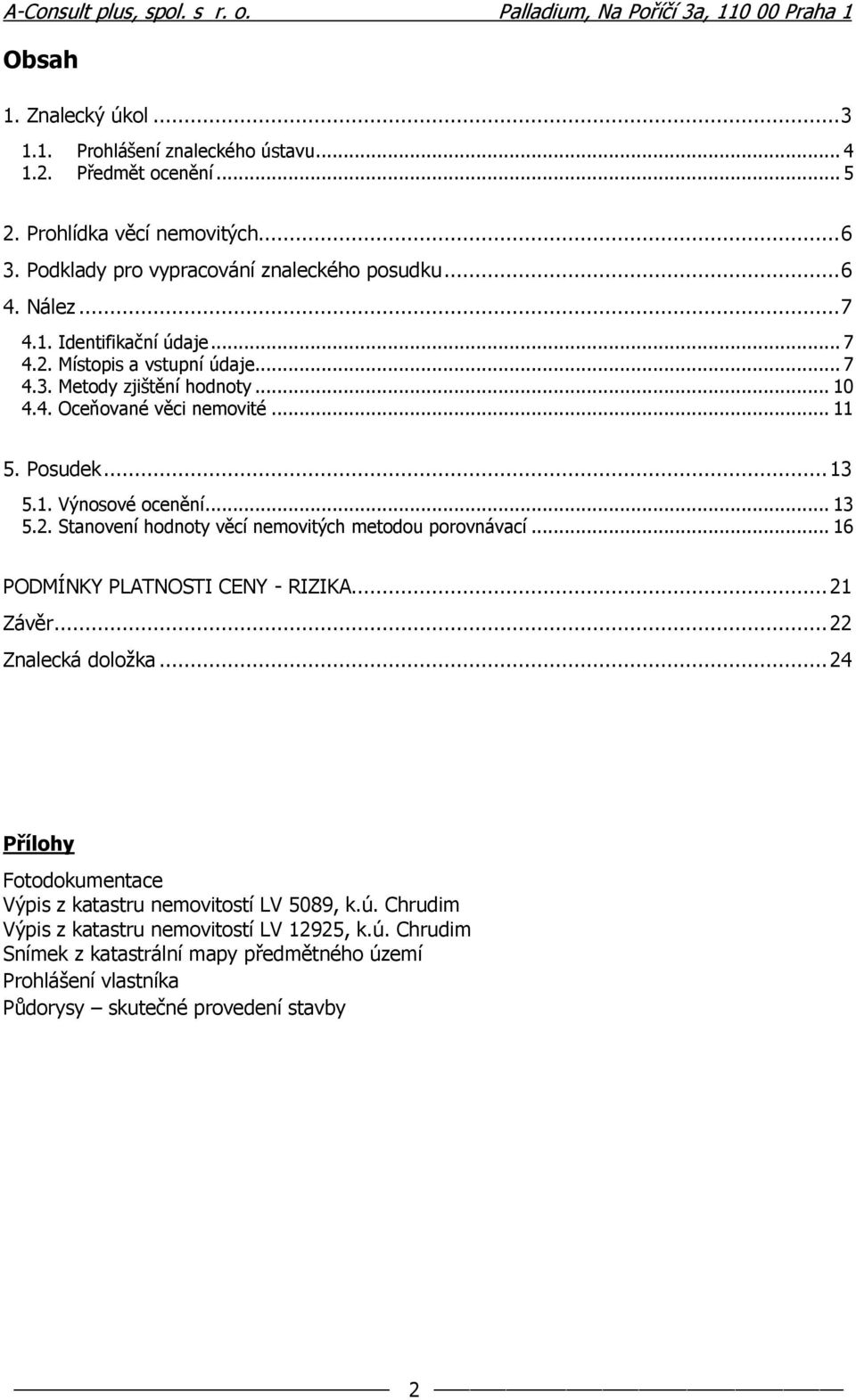 .. 13 5.2. Stanovení hodnoty věcí nemovitých metodou porovnávací... 16 PODMÍNKY PLATNOSTI CENY - RIZIKA... 21 Závěr... 22 Znalecká doložka.