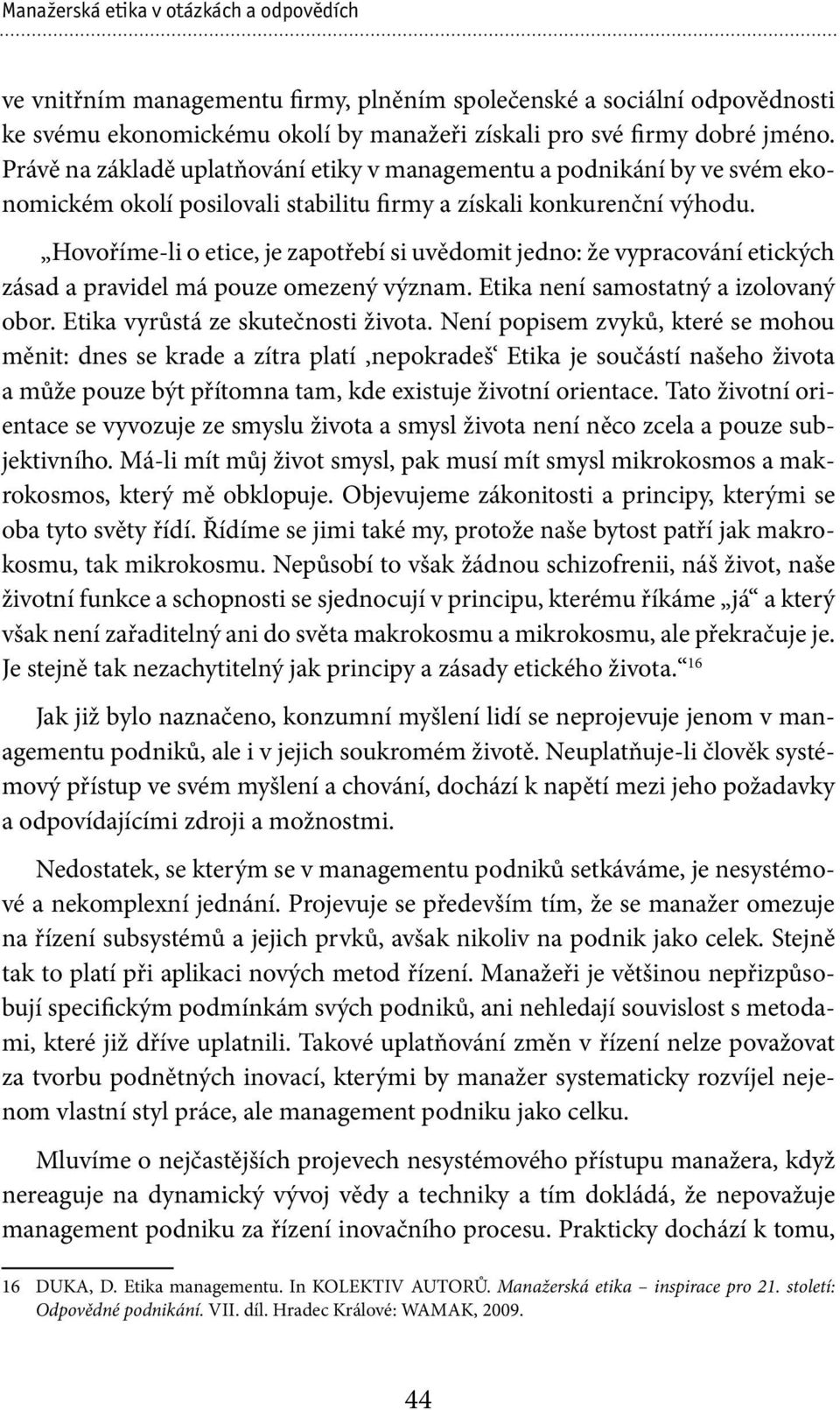 Hovoříme-li o etice, je zapotřebí si uvědomit jedno: že vypracování etických zásad a pravidel má pouze omezený význam. Etika není samostatný a izolovaný obor. Etika vyrůstá ze skutečnosti života.