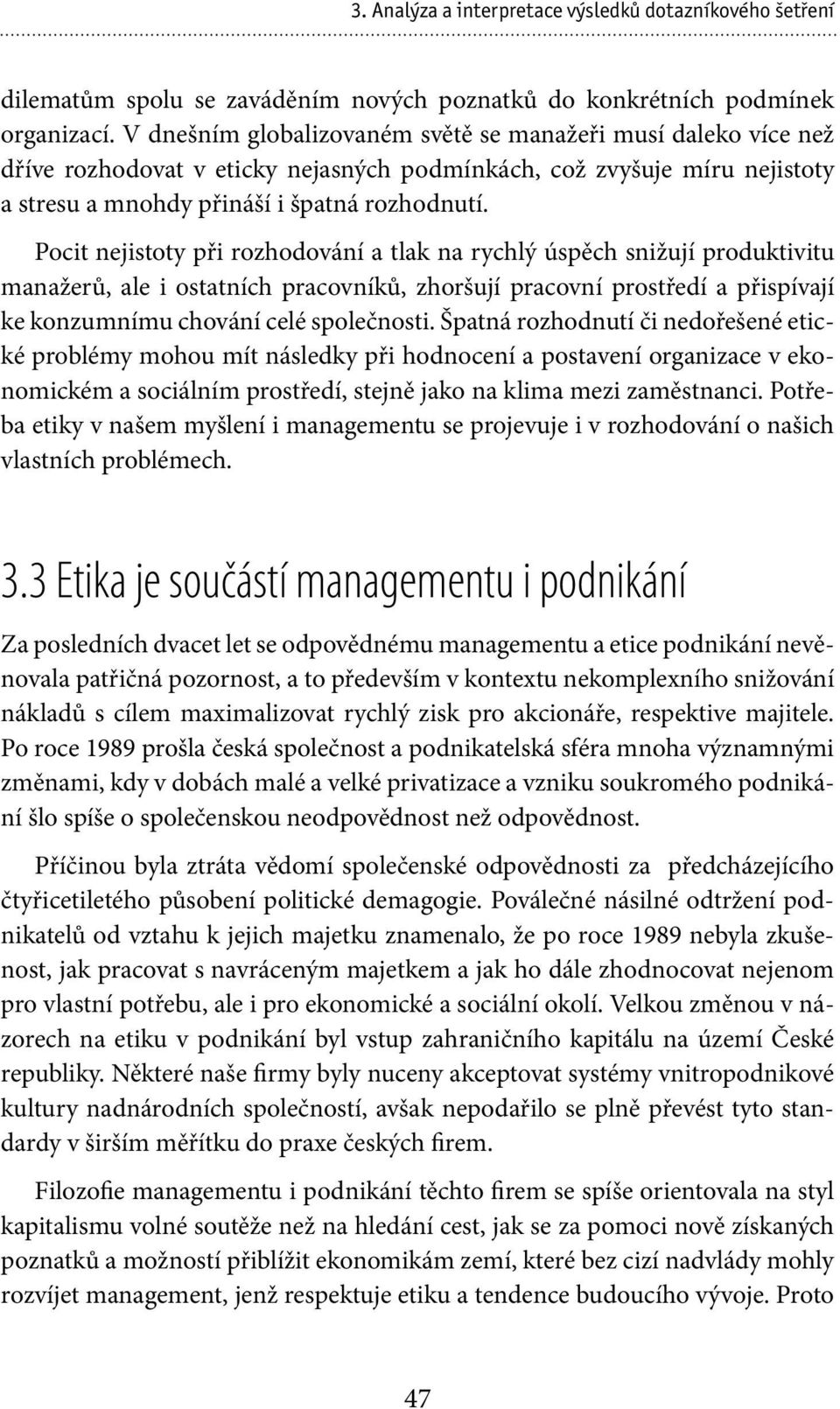 Pocit nejistoty při rozhodování a tlak na rychlý úspěch snižují produktivitu manažerů, ale i ostatních pracovníků, zhoršují pracovní prostředí a přispívají ke konzumnímu chování celé společnosti.