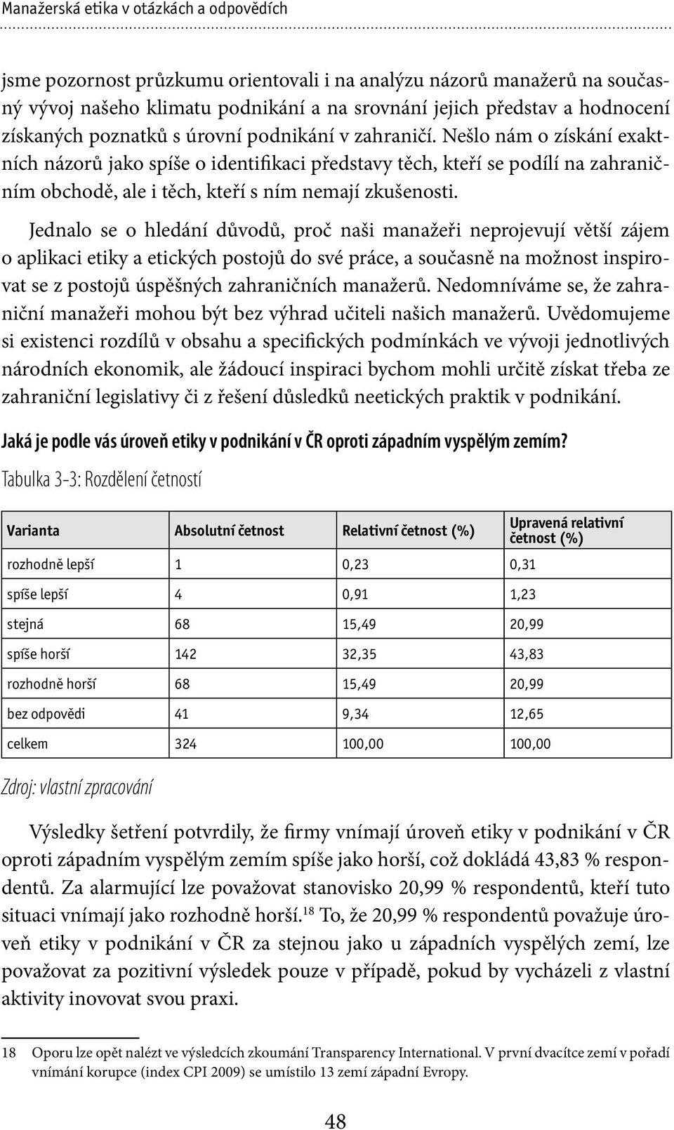 Nešlo nám o získání exaktních názorů jako spíše o identifikaci představy těch, kteří se podílí na zahraničním obchodě, ale i těch, kteří s ním nemají zkušenosti.