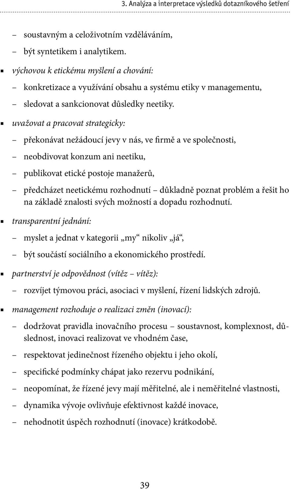 uvažovat a pracovat strategicky: překonávat nežádoucí jevy v nás, ve firmě a ve společnosti, neobdivovat konzum ani neetiku, publikovat etické postoje manažerů, předcházet neetickému rozhodnutí