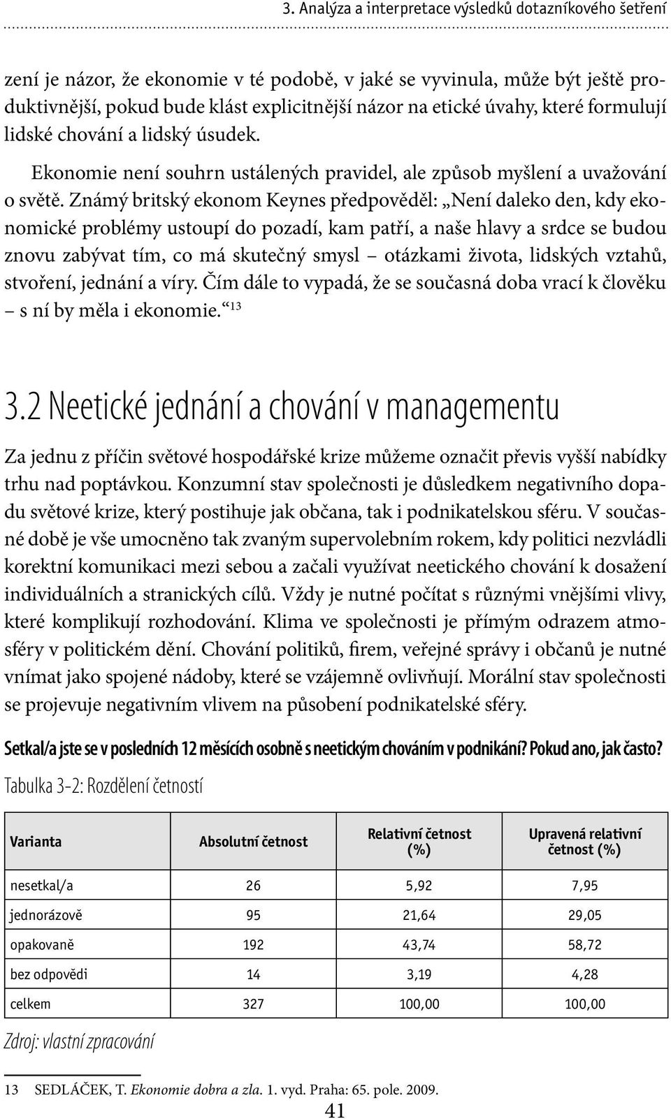 Známý britský ekonom Keynes předpověděl: Není daleko den, kdy ekonomické problémy ustoupí do pozadí, kam patří, a naše hlavy a srdce se budou znovu zabývat tím, co má skutečný smysl otázkami života,