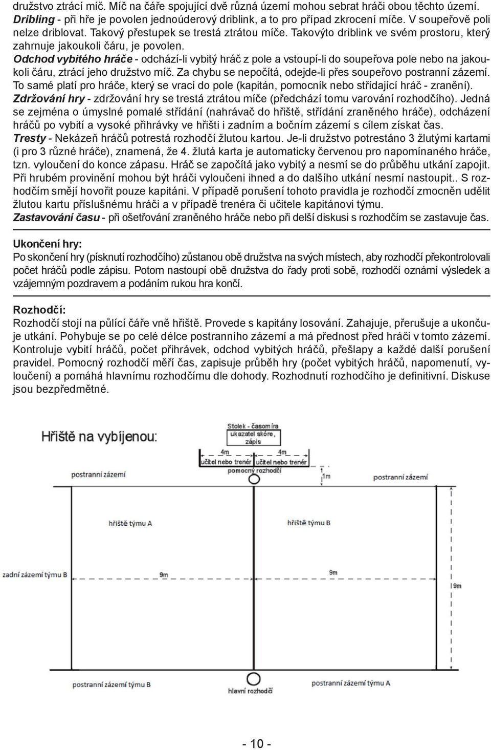 Odchod vybitého hráče - odchází-li vybitý hráč z pole a vstoupí-li do soupeřova pole nebo na jakoukoli čáru, ztrácí jeho družstvo míč. Za chybu se nepočítá, odejde-li přes soupeřovo postranní zázemí.