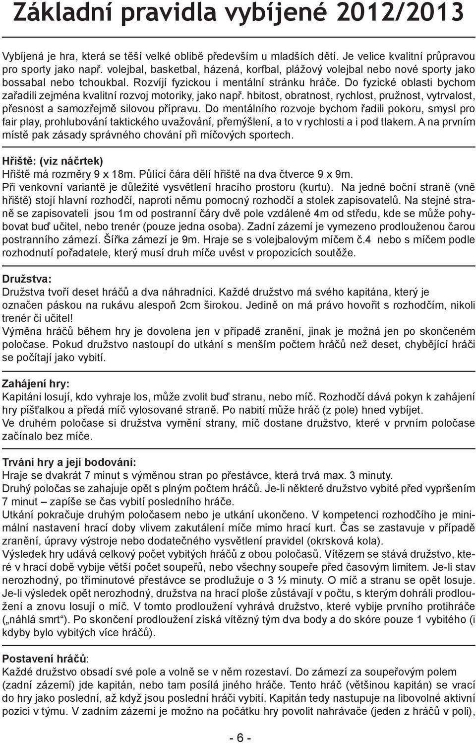 Do fyzické oblasti bychom zařadili zejména kvalitní rozvoj motoriky, jako např. hbitost, obratnost, rychlost, pružnost, vytrvalost, přesnost a samozřejmě silovou přípravu.