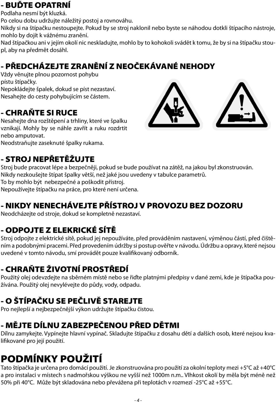 Nad štípačkou ani v jejím okolí nic neskladujte, mohlo by to kohokoli svádět k tomu, že by si na štípačku stoupl, aby na předmět dosáhl.