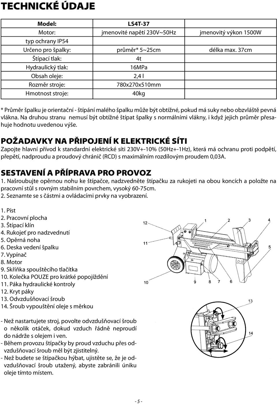 suky nebo obzvláště pevná vlákna. Na druhou stranu nemusí být obtížné štípat špalky s normálními vlákny, i když jejich průměr přesahuje hodnotu uvedenou výše.