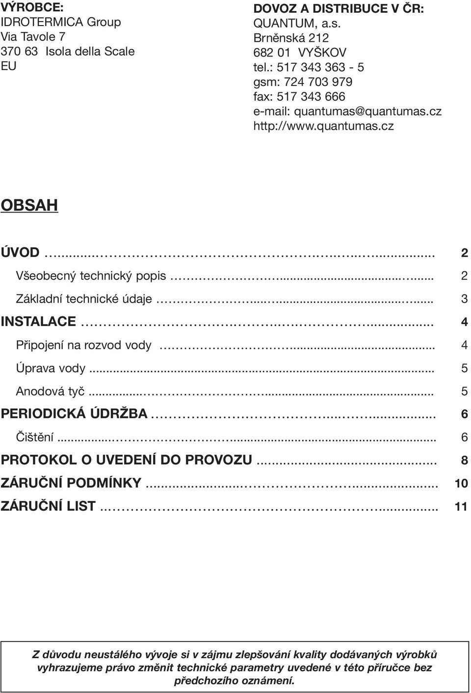 ..... 2 Základní technické údaje......... 3 INSTALACE....... 4 Připojení na rozvod vody... 4 Úprava vody... 5 Anodová tyč...... 5 PERIODICKÁ ÚDRŽBA...... 6 Čištění.