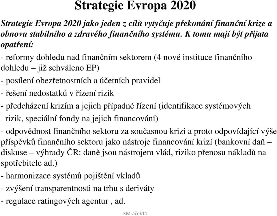 řízení rizik - předcházení krizím a jejich případnéřízení (identifikace systémových rizik, speciální fondy na jejich financování) - odpovědnost finančního sektoru za současnou krizi a proto