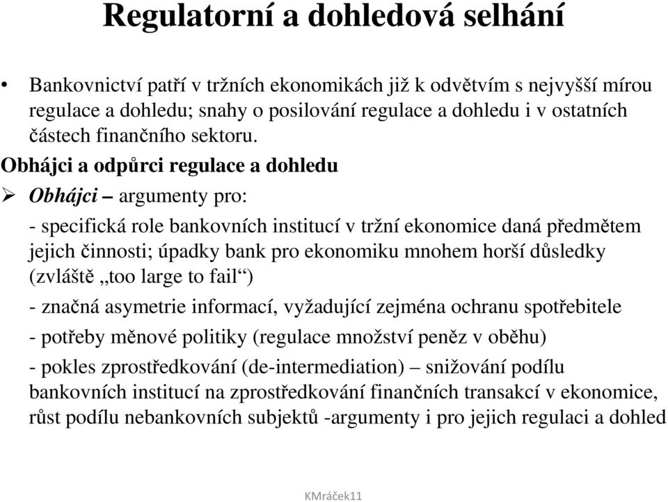 Obhájci a odpůrci regulace a dohledu Obhájci argumenty pro: - specifická role bankovních institucí v tržní ekonomice daná předmětem jejich činnosti; úpadky bank pro ekonomiku mnohem horší