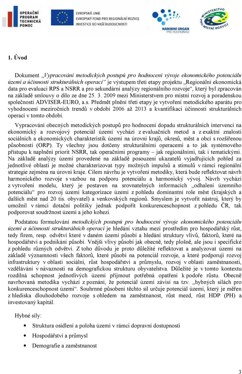 2009 mezi Ministerstvem pro místní rozvoj a poradenskou společností ADVISER-EURO, a.s. Předmět plnění třetí etapy je vytvoření metodického aparátu pro vyhodnocení meziročních trendů v období 2006 až 2013 a kvantifikaci účinnosti strukturálních operací v tomto období.