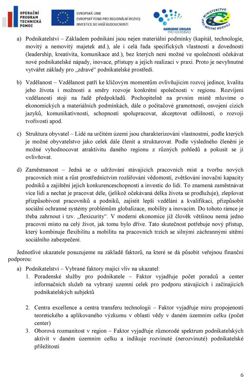 ), bez kterých není možné ve společnosti očekávat nové podnikatelské nápady, inovace, přístupy a jejich realizaci v praxi. Proto je nevyhnutné vytvářet základy pro zdravé podnikatelské prostředí.