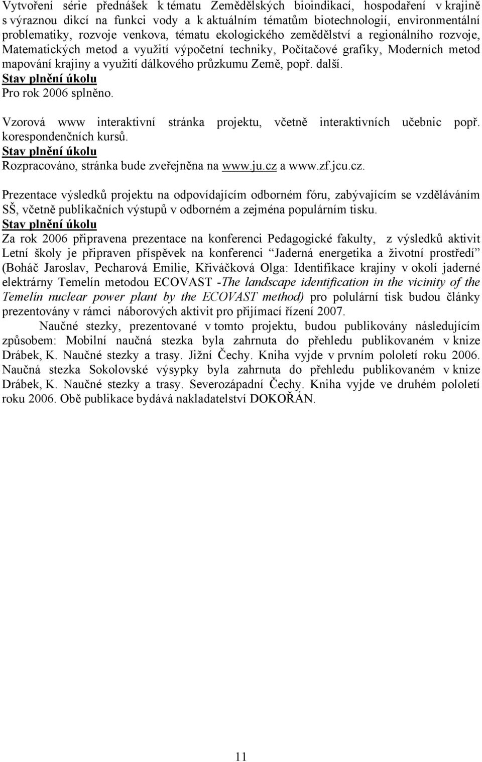 další. Stav plnění úkolu Pro rok 2006 splněno. Vzorová www interaktivní stránka projektu, včetně interaktivních učebnic popř. korespondenčních kursů.