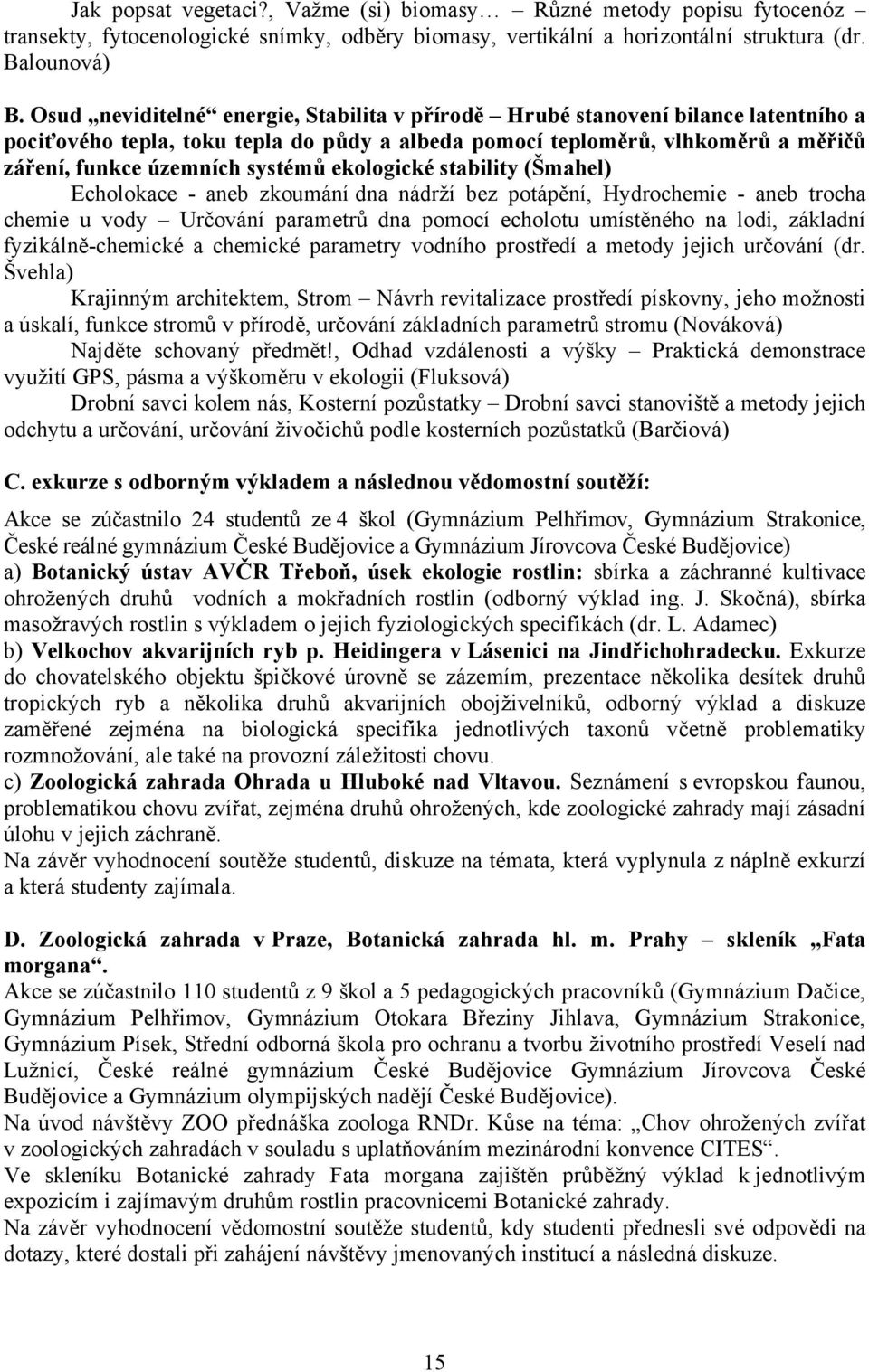 ekologické stability (Šmahel) Echolokace - aneb zkoumání dna nádrží bez potápění, Hydrochemie - aneb trocha chemie u vody Určování parametrů dna pomocí echolotu umístěného na lodi, základní