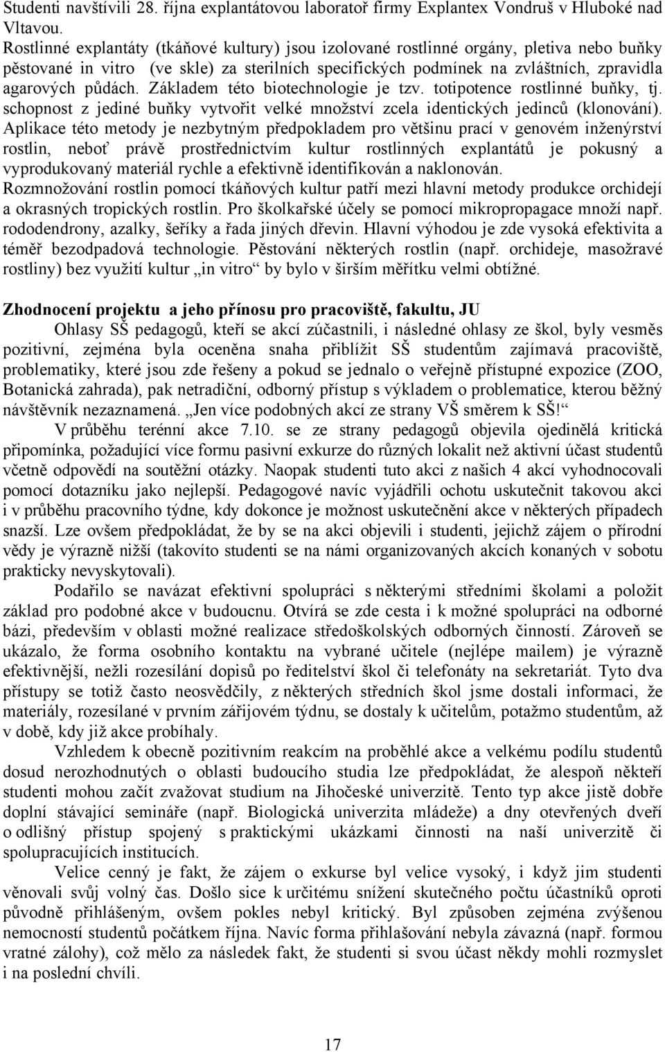 Základem této biotechnologie je tzv. totipotence rostlinné buňky, tj. schopnost z jediné buňky vytvořit velké množství zcela identických jedinců (klonování).