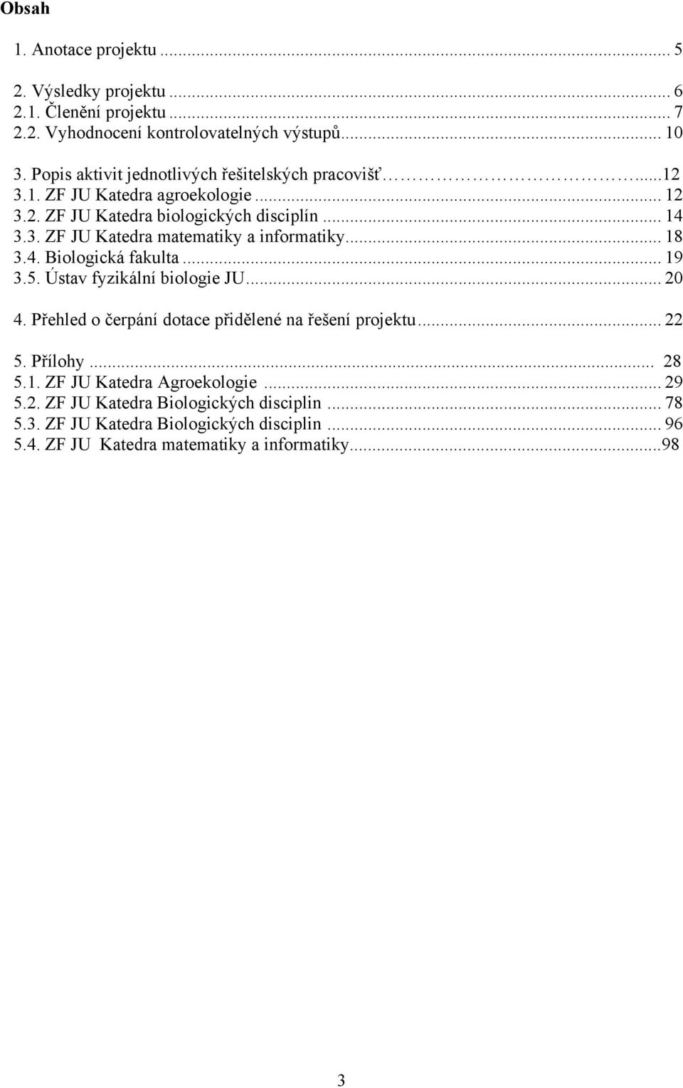 .. 18 3.4. Biologická fakulta... 19 3.5. Ústav fyzikální biologie JU... 20 4. Přehled o čerpání dotace přidělené na řešení projektu... 22 5. Přílohy... 28 5.1. ZF JU Katedra Agroekologie.