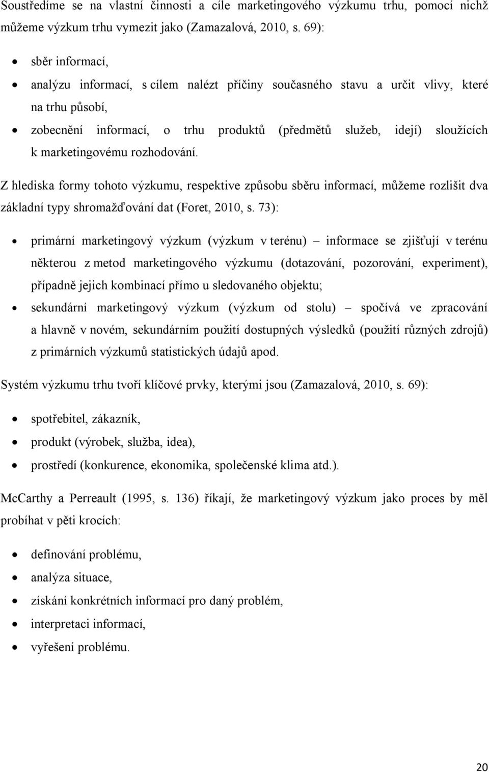 marketingovému rozhodování. Z hlediska formy tohoto výzkumu, respektive způsobu sběru informací, můžeme rozlišit dva základní typy shromažďování dat (Foret, 2010, s.