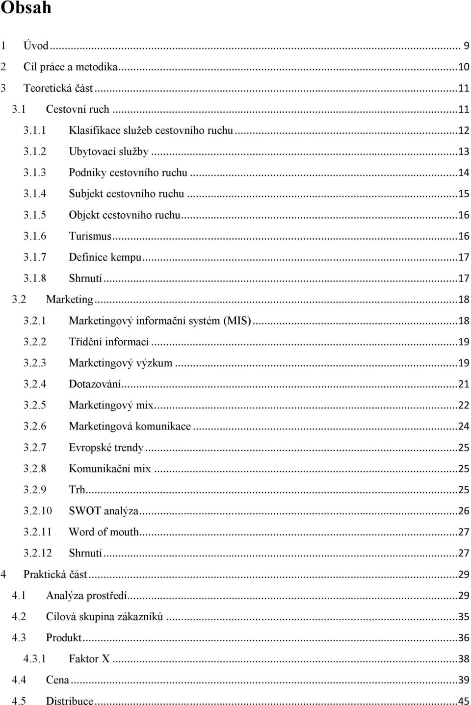 ..18 3.2.2 Třídění informací...19 3.2.3 Marketingový výzkum...19 3.2.4 Dotazování...21 3.2.5 Marketingový mix...22 3.2.6 Marketingová komunikace...24 3.2.7 Evropské trendy...25 3.2.8 Komunikační mix.