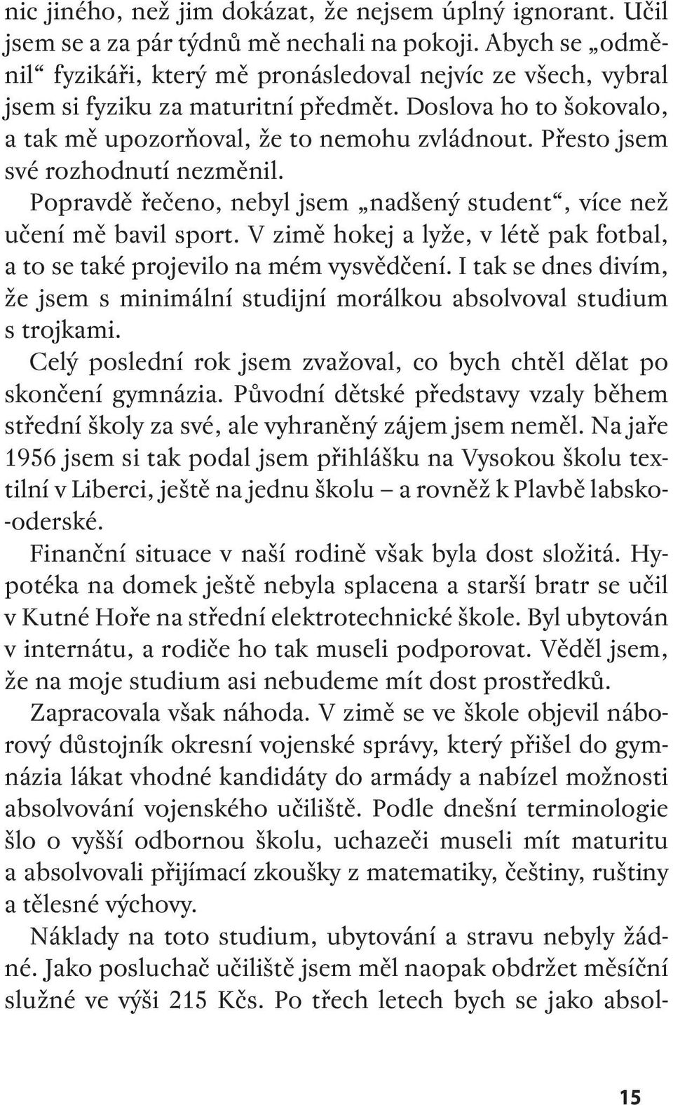 Přesto jsem své rozhodnutí nezměnil. Popravdě řečeno, nebyl jsem nadšený student, více než učení mě bavil sport. V zimě hokej a lyže, v létě pak fotbal, a to se také projevilo na mém vysvědčení.