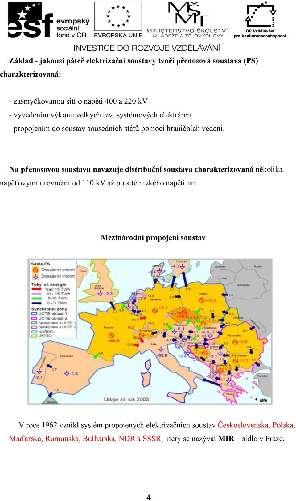 Na přenosovou soustavu navazuje distribuční soustava charakterizovaná několika napěťovými úrovněmi od 110 kv až po sítě nízkého napětí nn.