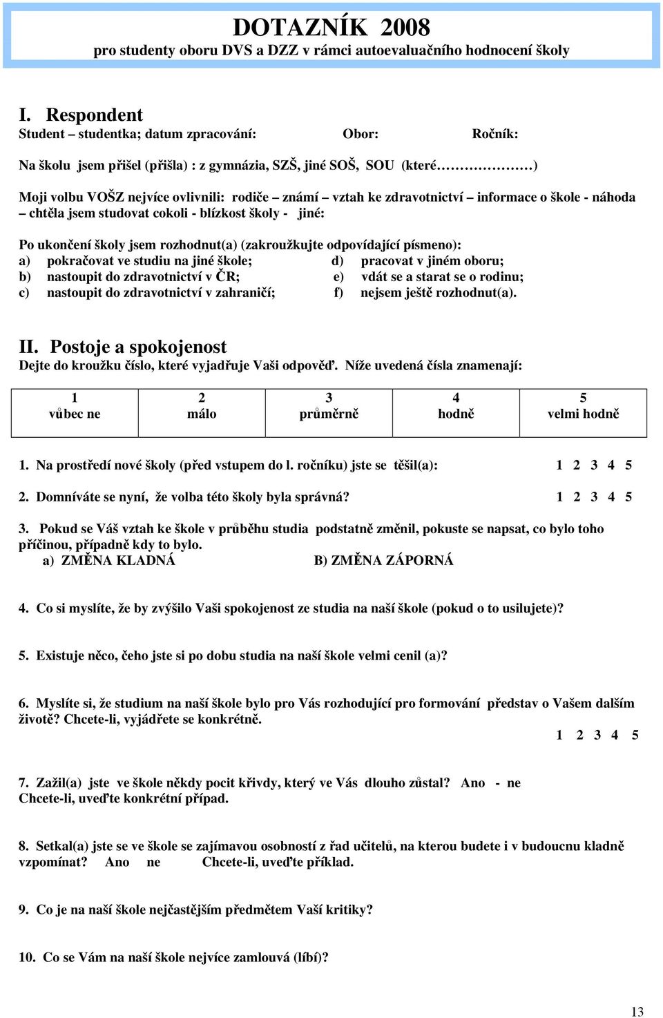 zdravotnictví informace o škole - náhoda chtěla jsem studovat cokoli - blízkost školy - jiné: Po ukončení školy jsem rozhodnut(a) (zakroužkujte odpovídající písmeno): a) pokračovat ve studiu na jiné