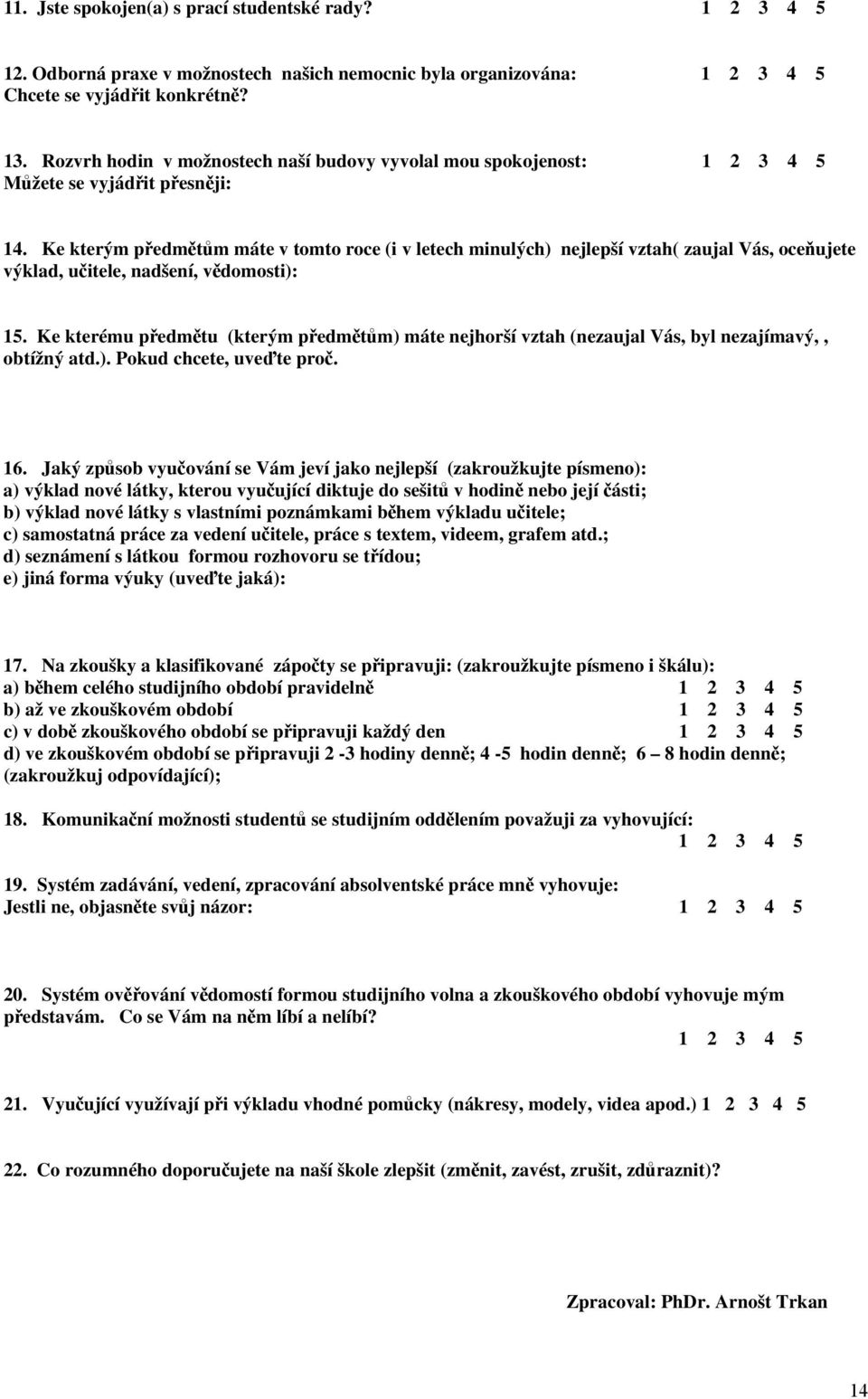 Ke kterému předmětu (kterým předmětům) máte nejhorší vztah (nezaujal Vás, byl nezajímavý,, obtížný atd.). Pokud chcete, uveďte proč. 6.