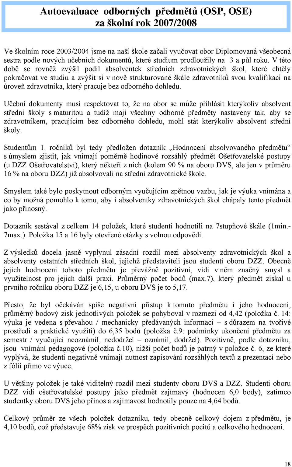 V této době se rovněž zvýšil podíl absolventek středních zdravotnických škol, které chtěly pokračovat ve studiu a zvýšit si v nově strukturované škále zdravotníků svou kvalifikaci na úroveň