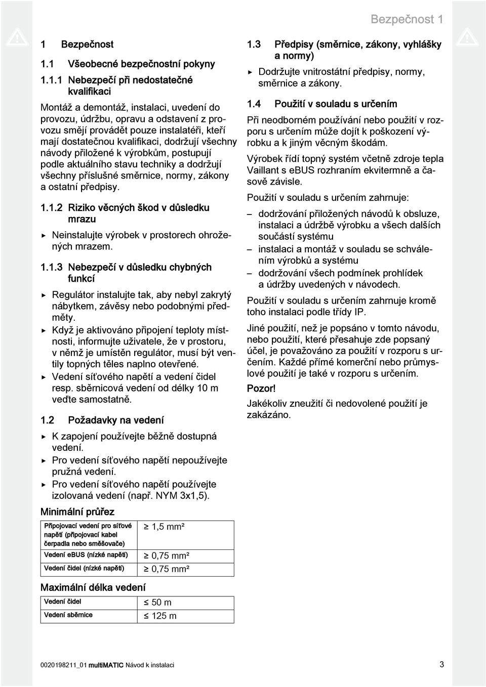 instalatéři, kteří mají dostatečnou kvalifikaci, dodržují všechny návody přiložené k výrobkům, postupují podle aktuálního stavu techniky a dodržují všechny příslušné směrnice, normy, zákony a ostatní