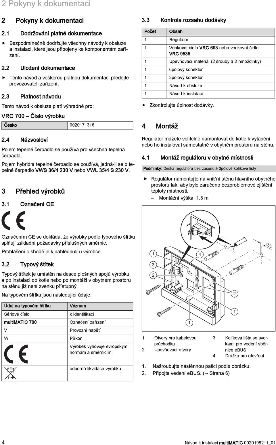 Pojem hybridní tepelné čerpadlo se používá, jedná-li se o tepelné čerpadlo VWS 36/4 230 V nebo VWL 35/4 S 230 V. 3 Přehled výrobků 3.1 Označení CE 3.