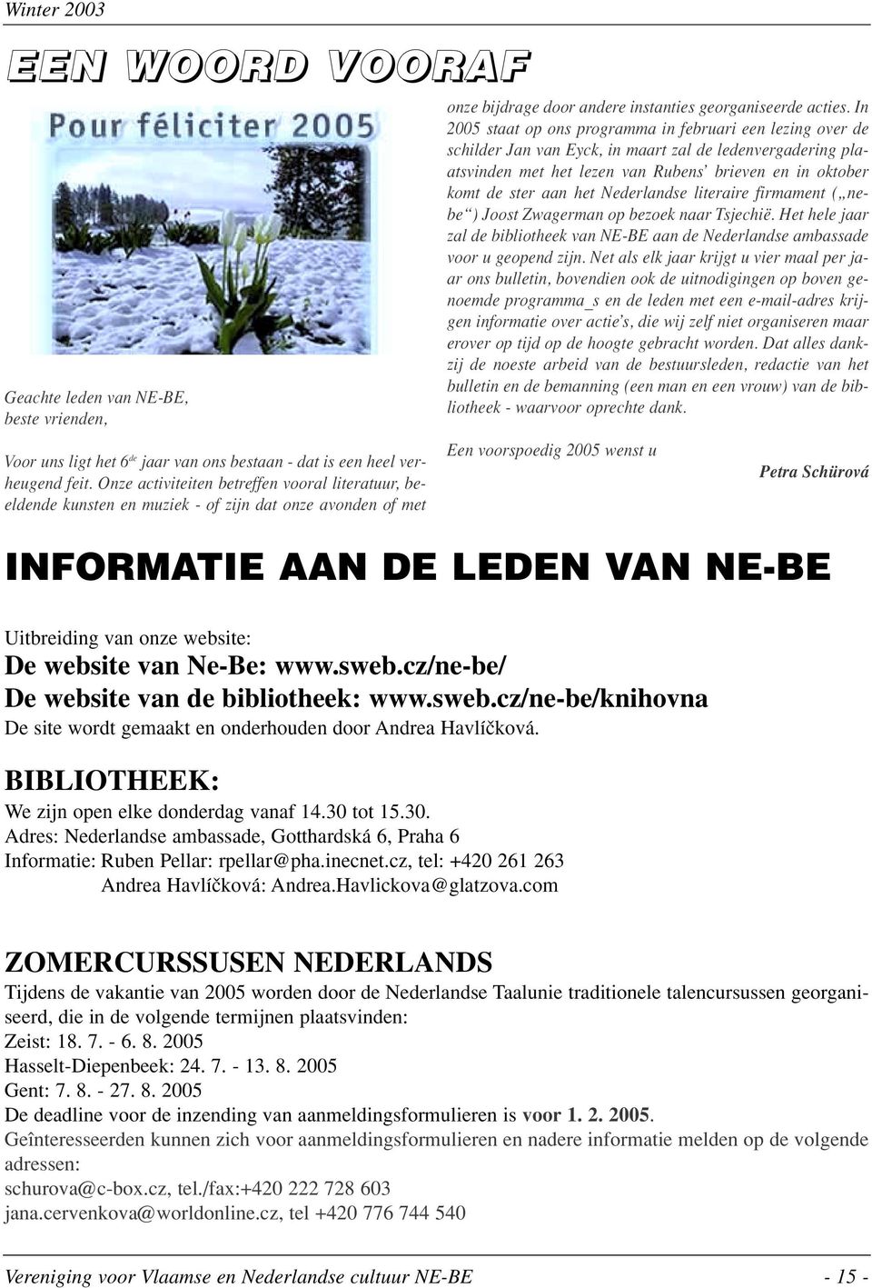 In 2005 staat op ons programma in februari een lezing over de schilder Jan van Eyck, in maart zal de ledenvergadering plaatsvinden met het lezen van Rubens brieven en in oktober komt de ster aan het