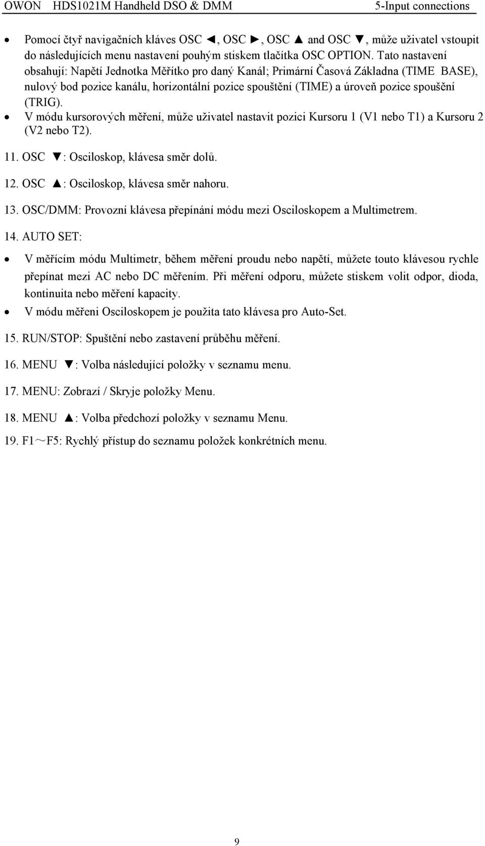 V módu kursorových měření, může uživatel nastavit pozici Kursoru 1 (V1 nebo T1) a Kursoru 2 (V2 nebo T2). 11. OSC : Osciloskop, klávesa směr dolů. 12. OSC : Osciloskop, klávesa směr nahoru. 13.