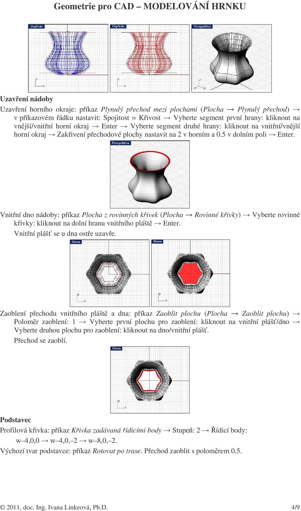 Vnitní dno nádoby: píkaz Plocha z rovinných kivek (Plocha Rovinné kivky) Vyberte rovinné kivky: kliknout na dolní hranu vnitního plášt Enter. Vnitní pláš se u dna oste uzave.