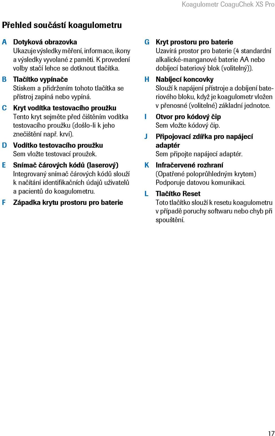 Kryt vodítka testovacího proužku Tento kryt sejměte před čištěním vodítka testovacího proužku (došlo-li k jeho znečištění např. krví). Vodítko testovacího proužku Sem vložte testovací proužek.