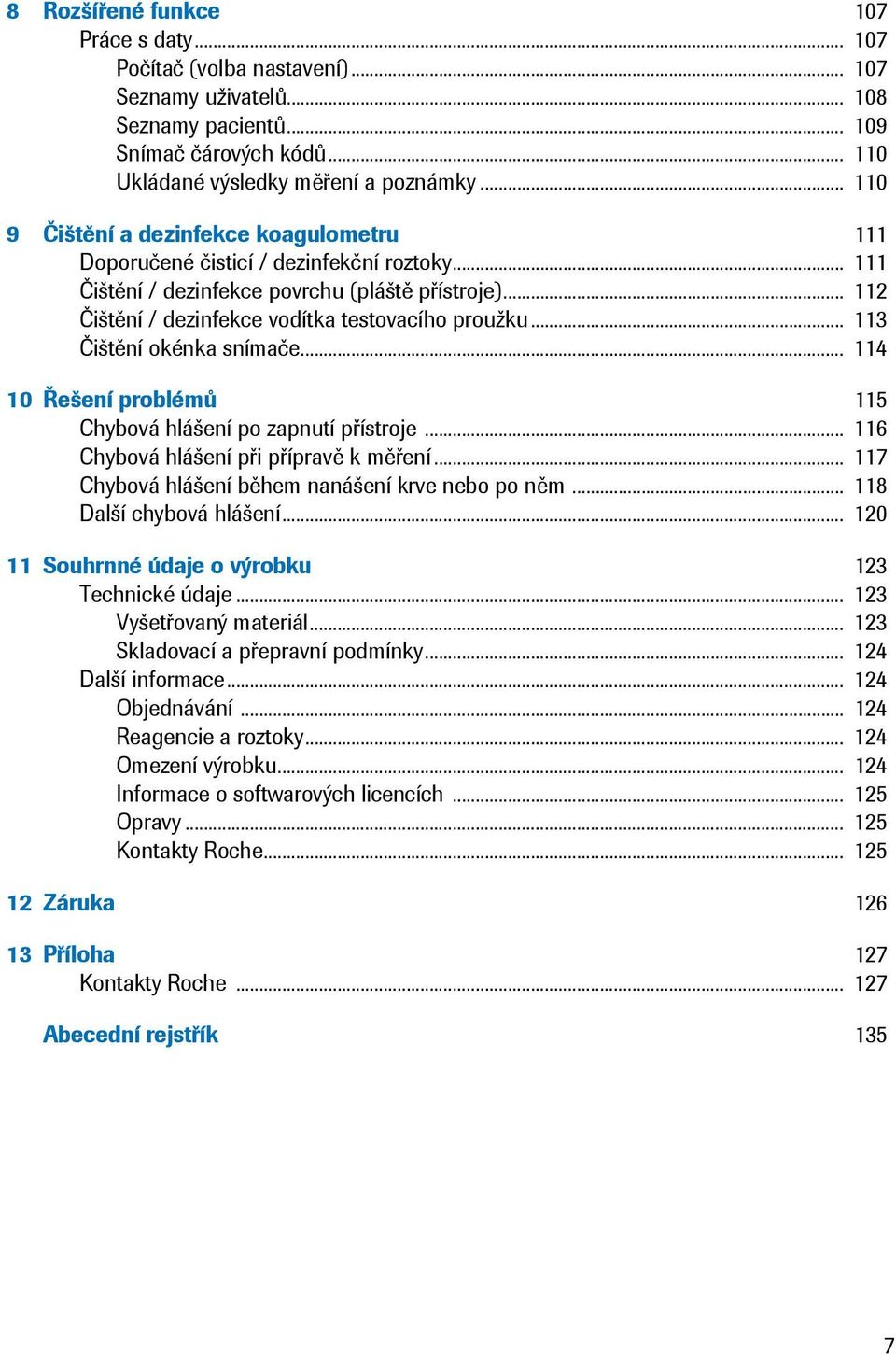 .. 113 Čištění okénka snímače... 114 10 Řešení problémů 115 Chybová hlášení po zapnutí přístroje... 116 Chybová hlášení při přípravě k měření... 117 Chybová hlášení během nanášení krve nebo po něm.