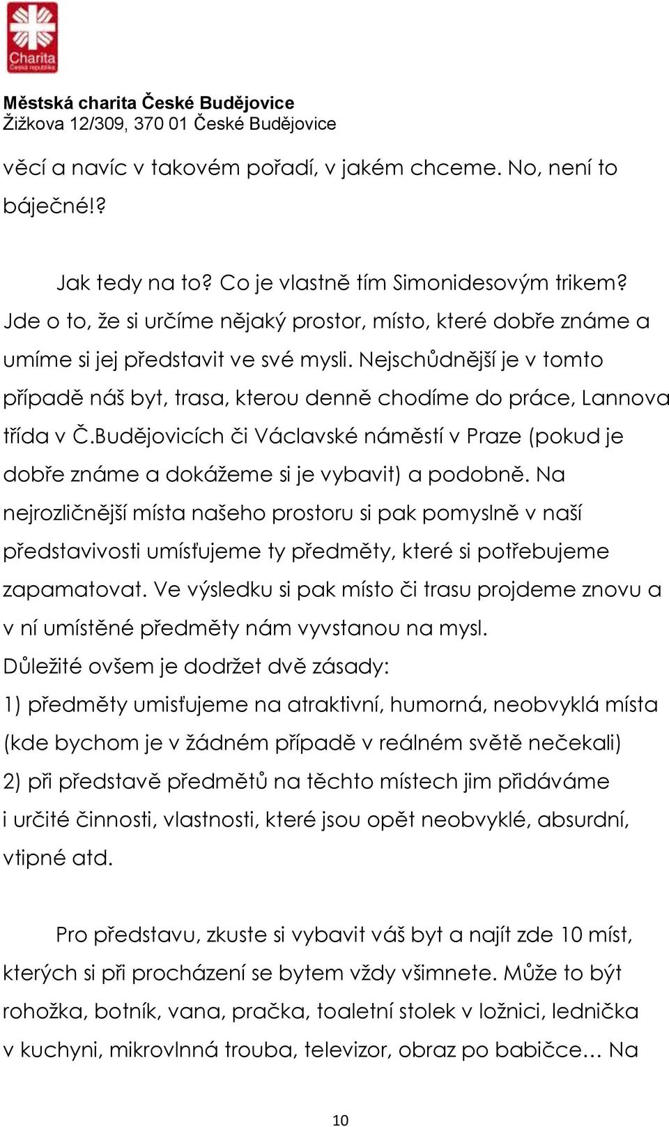 Nejschůdnější je v tomto případě náš byt, trasa, kterou denně chodíme do práce, Lannova třída v Č.Budějovicích či Václavské náměstí v Praze (pokud je dobře známe a dokážeme si je vybavit) a podobně.