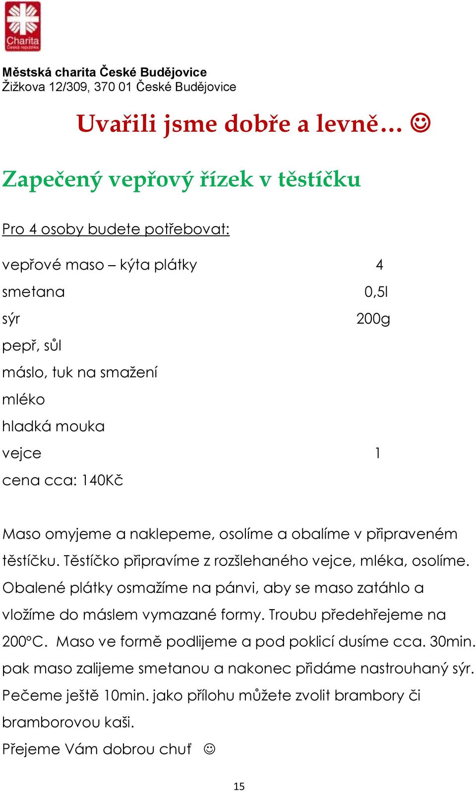 Těstíčko připravíme z rozšlehaného vejce, mléka, osolíme. Obalené plátky osmažíme na pánvi, aby se maso zatáhlo a vložíme do máslem vymazané formy.