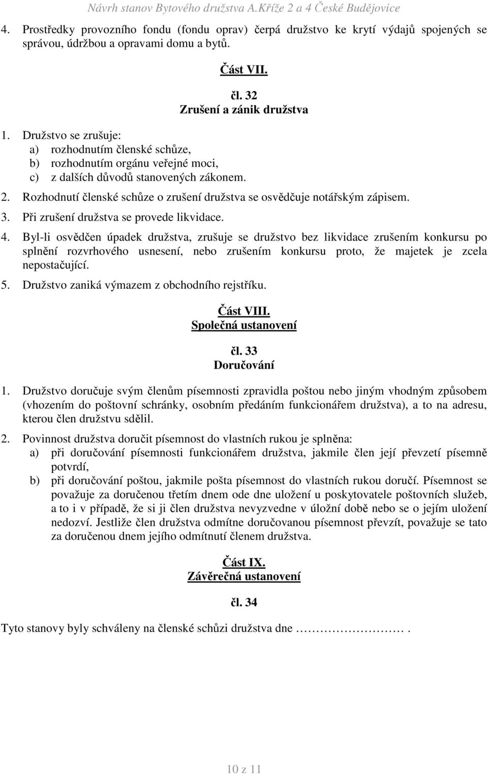 Rozhodnutí členské schůze o zrušení družstva se osvědčuje notářským zápisem. 3. Při zrušení družstva se provede likvidace. 4.