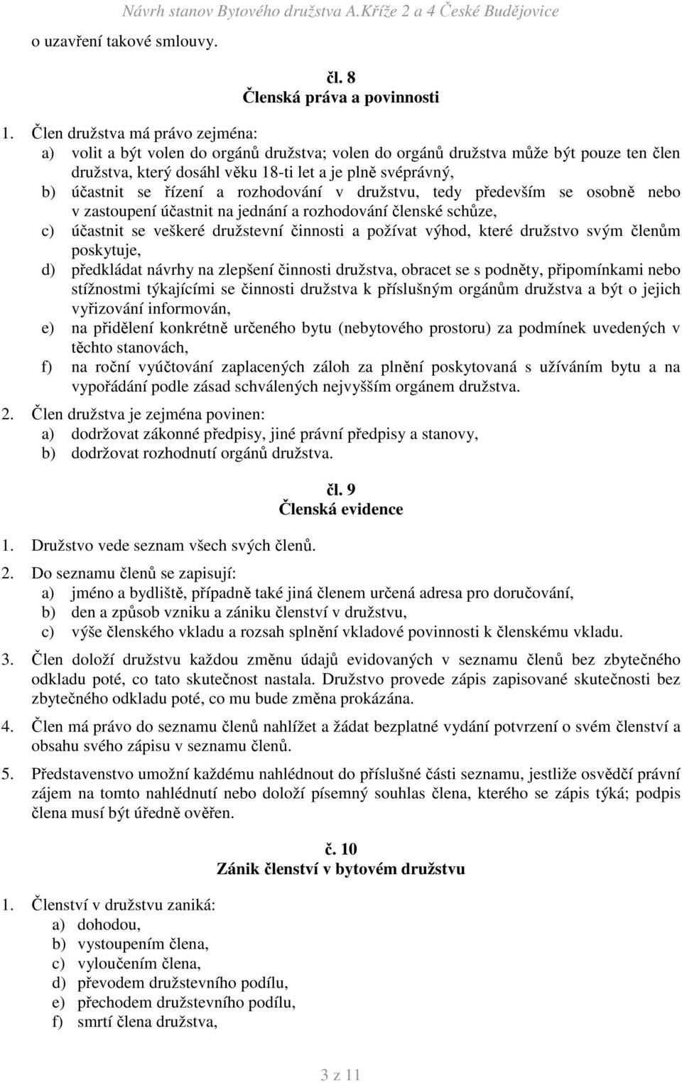 řízení a rozhodování v družstvu, tedy především se osobně nebo v zastoupení účastnit na jednání a rozhodování členské schůze, c) účastnit se veškeré družstevní činnosti a požívat výhod, které