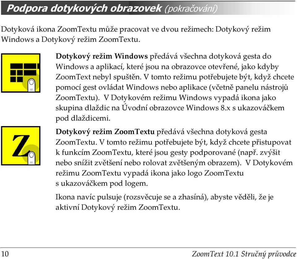 V tomto režimu potřebujete být, když chcete pomocí gest ovládat Windows nebo aplikace (včetně panelu nástrojů ZoomTextu).