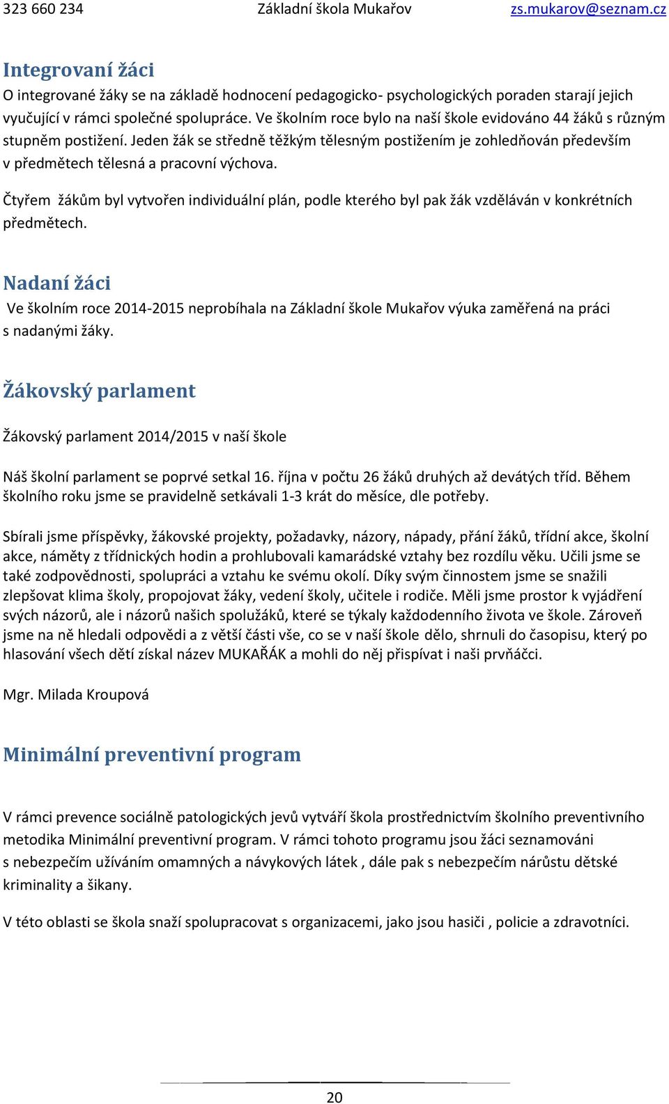 Čtyřem žákům byl vytvořen individuální plán, podle kterého byl pak žák vzděláván v konkrétních předmětech.