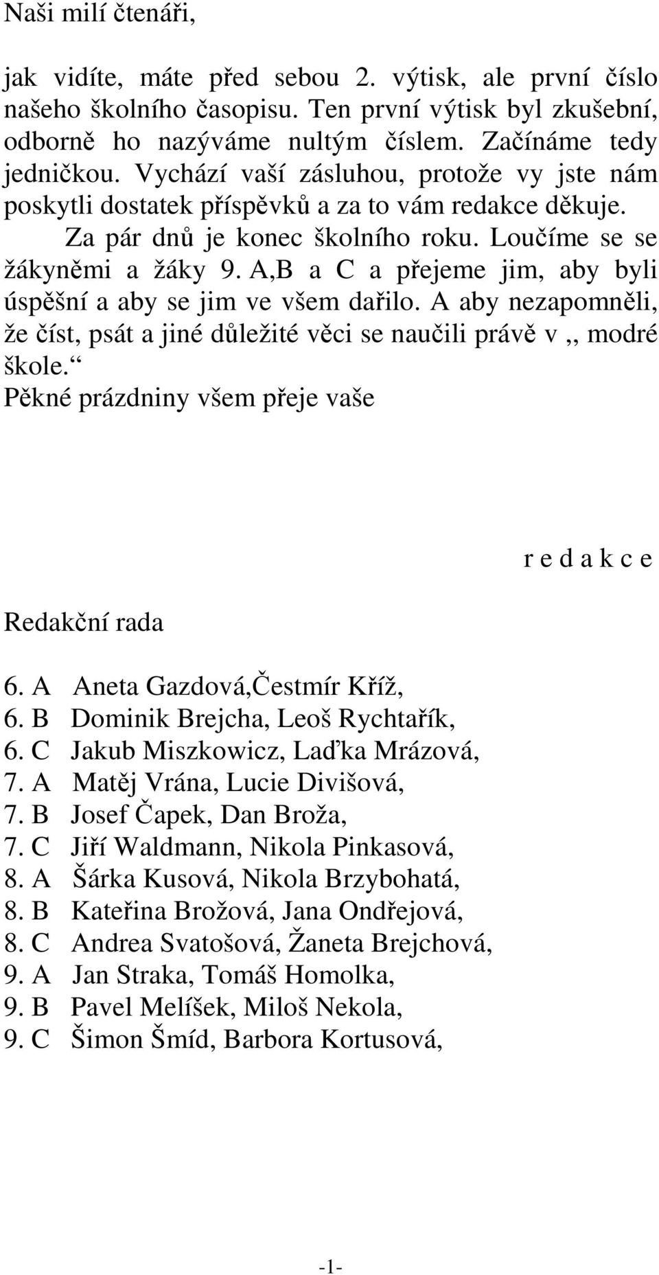 A,B a C a přejeme jim, aby byli úspěšní a aby se jim ve všem dařilo. A aby nezapomněli, že číst, psát a jiné důležité věci se naučili právě v,, modré škole.