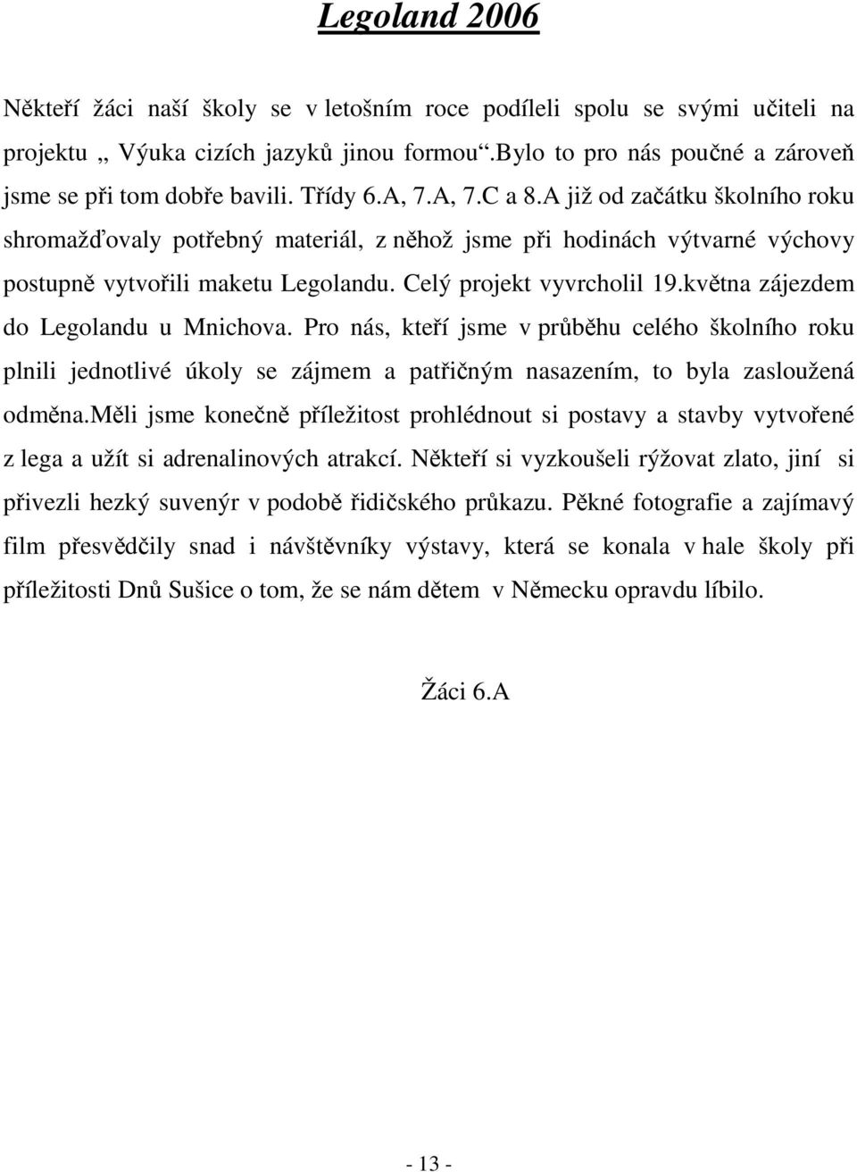 května zájezdem do Legolandu u Mnichova. Pro nás, kteří jsme v průběhu celého školního roku plnili jednotlivé úkoly se zájmem a patřičným nasazením, to byla zasloužená odměna.