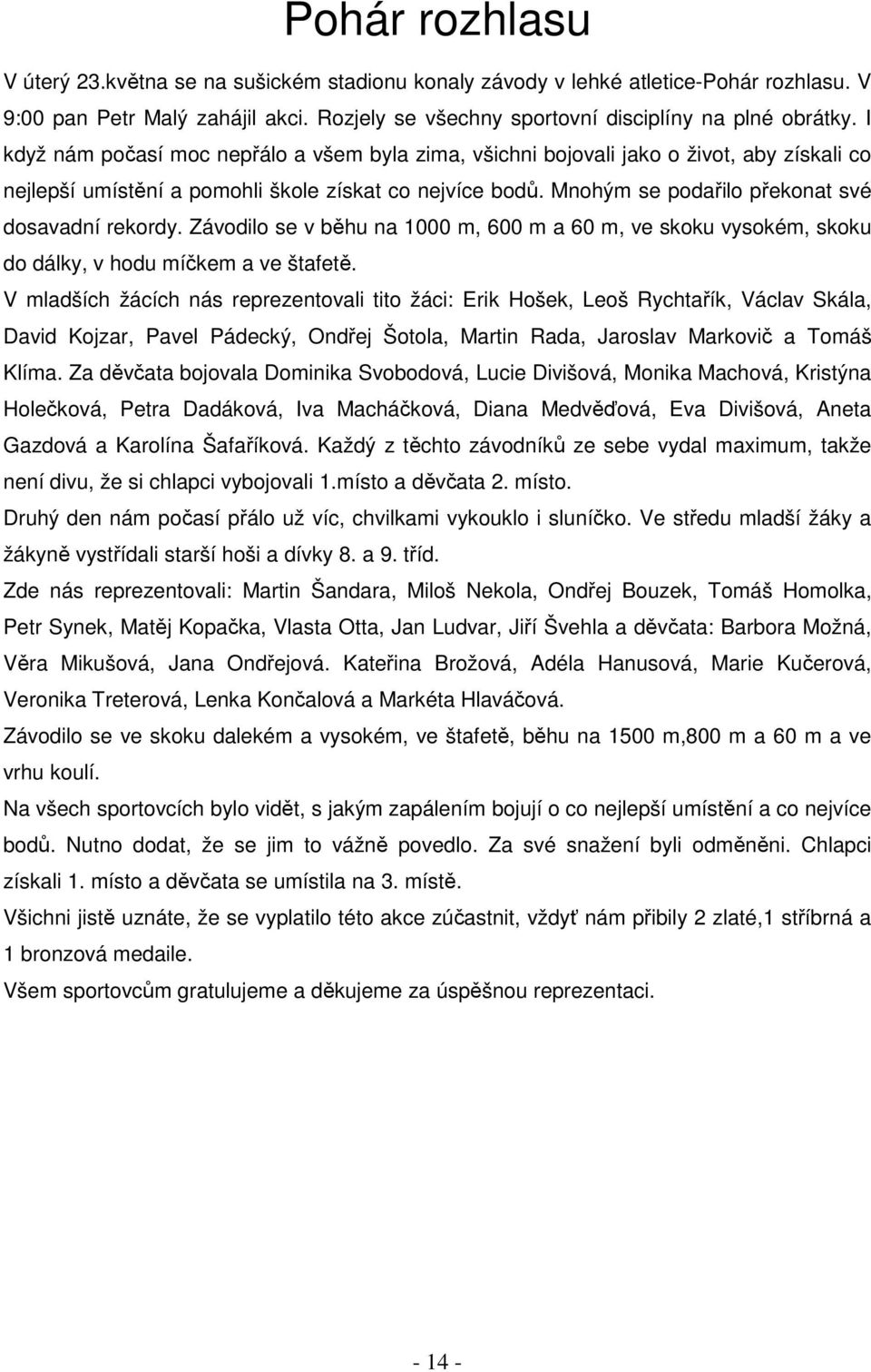 Mnohým se podařilo překonat své dosavadní rekordy. Závodilo se v běhu na 1000 m, 600 m a 60 m, ve skoku vysokém, skoku do dálky, v hodu míčkem a ve štafetě.