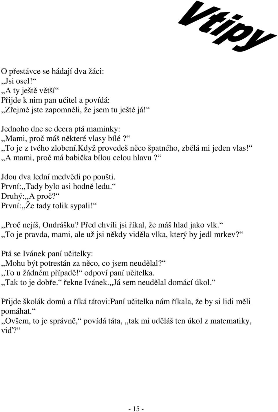 Jdou dva lední medvědi po poušti. První:,,Tady bylo asi hodně ledu. Druhý:,,A proč? První:,,Že tady tolik sypali!,,proč nejíš, Ondrášku? Před chvíli jsi říkal, že máš hlad jako vlk.